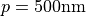 p = 500\mathrm{nm}
