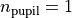 n_\mathrm{pupil}=1