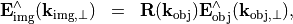 \begin{eqnarray*}
\VField{E}_{\mathrm{img}}^{\wedge}(\pvec{k}_{\mathrm{img}, \perp}) & = &
\TField{R}(\pvec{k}_{\mathrm{obj}}) \VField{E}_{\mathrm{obj}}^{\wedge}(\pvec{k}_{\mathrm{obj}, \perp}),
\end{eqnarray*}
