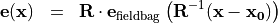 \begin{eqnarray*}
\VField{e} (\pvec{x}) & = &  \void{\TField{R}}  {\VField{e}_{\mathrm{fieldbag}}} \clear{\TField{R}}  \left( \TField{R}^{-1} ( \pvec{x}-\pvec{x_0} ) \right)
\end{eqnarray*}