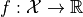 f: \mathcal{X} \rightarrow \mathbb{R}